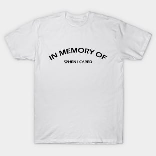 IN MEMORY OF WHEN I CARED T-Shirt